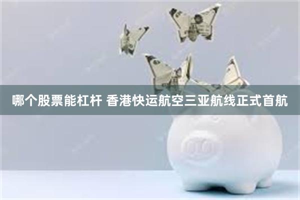 哪个股票能杠杆 香港快运航空三亚航线正式首航