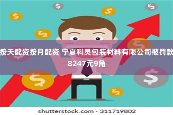 按天配资按月配资 宁夏科灵包装材料有限公司被罚款8247元9角