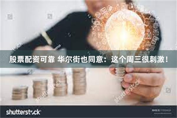 股票配资可靠 华尔街也同意：这个周三很刺激！