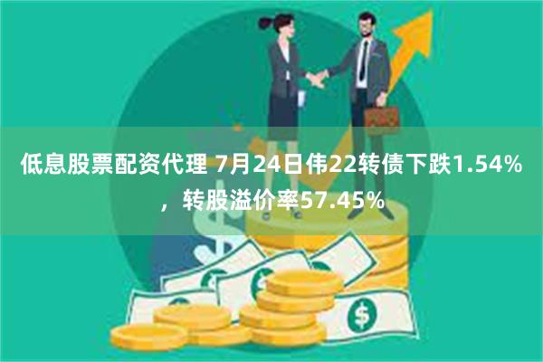 低息股票配资代理 7月24日伟22转债下跌1.54%，转股溢价率57.45%