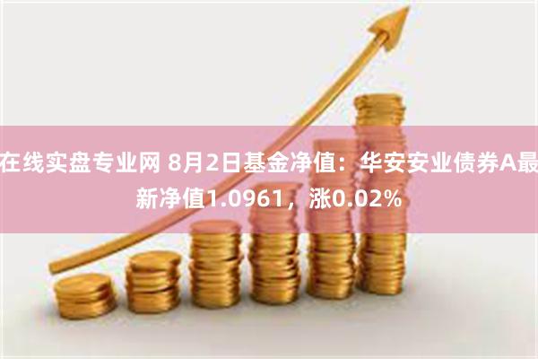 在线实盘专业网 8月2日基金净值：华安安业债券A最新净值1.0961，涨0.02%