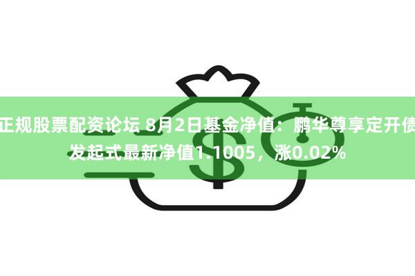 正规股票配资论坛 8月2日基金净值：鹏华尊享定开债发起式最新净值1.1005，涨0.02%