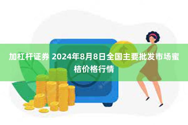 加杠杆证券 2024年8月8日全国主要批发市场蜜桔价格行情