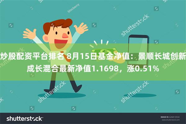 炒股配资平台排名 8月15日基金净值：景顺长城创新成长混合最新净值1.1698，涨0.51%