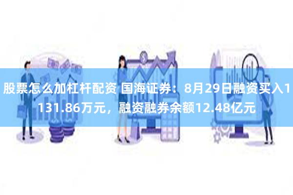 股票怎么加杠杆配资 国海证券：8月29日融资买入1131.86万元，融资融券余额12.48亿元