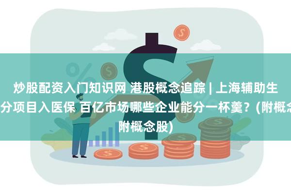 炒股配资入门知识网 港股概念追踪 | 上海辅助生殖部分项目入医保 百亿市场哪些企业能分一杯羹？(附概念股)