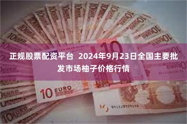 正规股票配资平台  2024年9月23日全国主要批发市场柚子价格行情