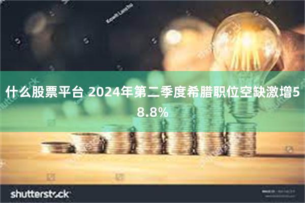 什么股票平台 2024年第二季度希腊职位空缺激增58.8%