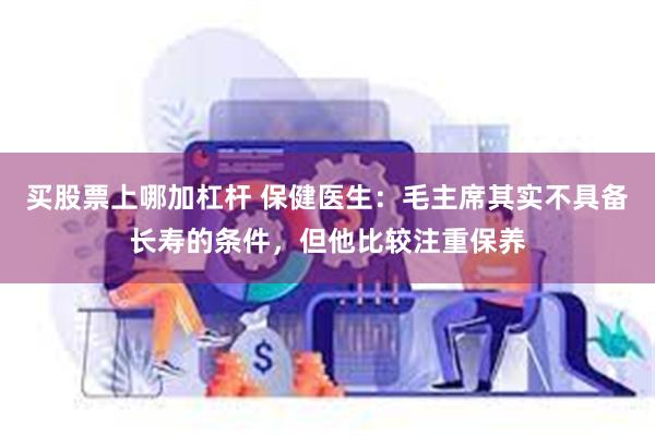 买股票上哪加杠杆 保健医生：毛主席其实不具备长寿的条件，但他比较注重保养