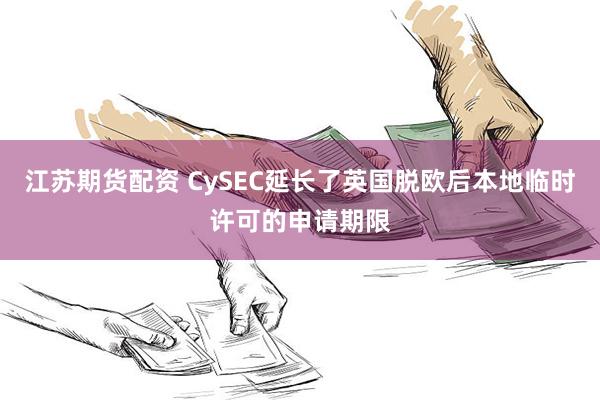 江苏期货配资 CySEC延长了英国脱欧后本地临时许可的申请期限