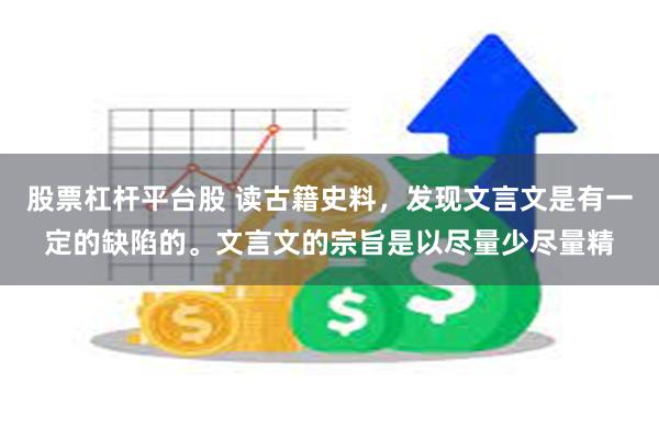 股票杠杆平台股 读古籍史料，发现文言文是有一定的缺陷的。文言文的宗旨是以尽量少尽量精