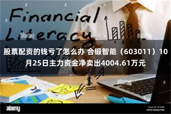 股票配资的钱亏了怎么办 合锻智能（603011）10月25日主力资金净卖出4004.61万元