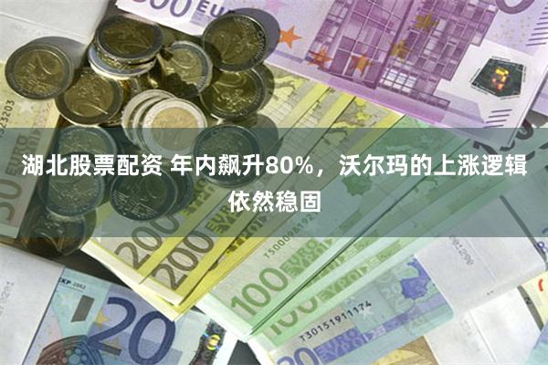 湖北股票配资 年内飙升80%，沃尔玛的上涨逻辑依然稳固