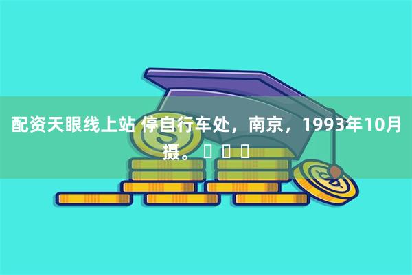 配资天眼线上站 停自行车处，南京，1993年10月摄。 ​​​