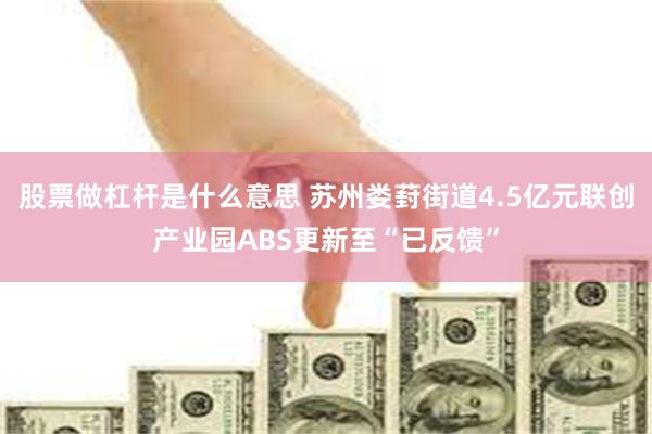 股票做杠杆是什么意思 苏州娄葑街道4.5亿元联创产业园ABS更新至“已反馈”