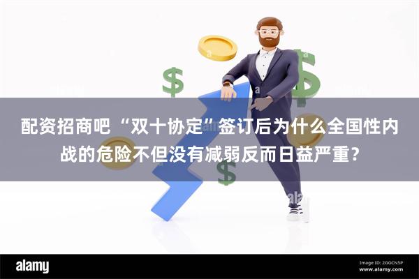 配资招商吧 “双十协定”签订后为什么全国性内战的危险不但没有减弱反而日益严重？